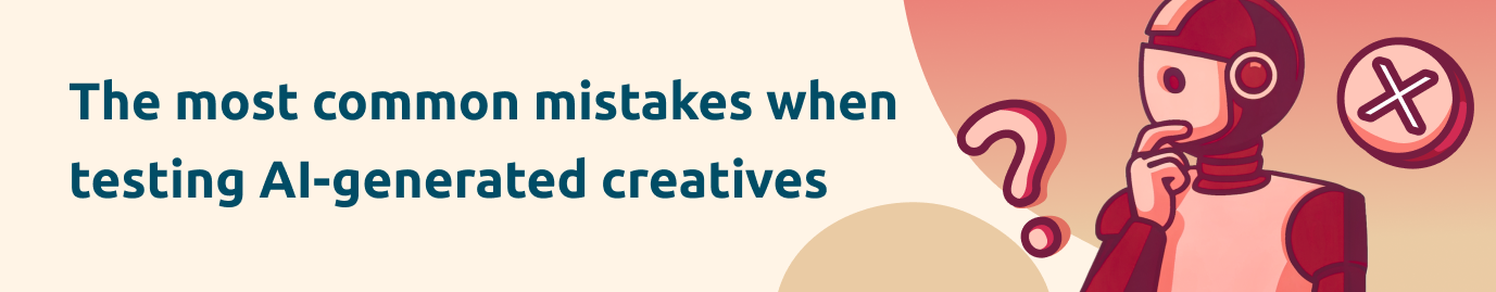 The most common mistakes when testing AI-generated creatives