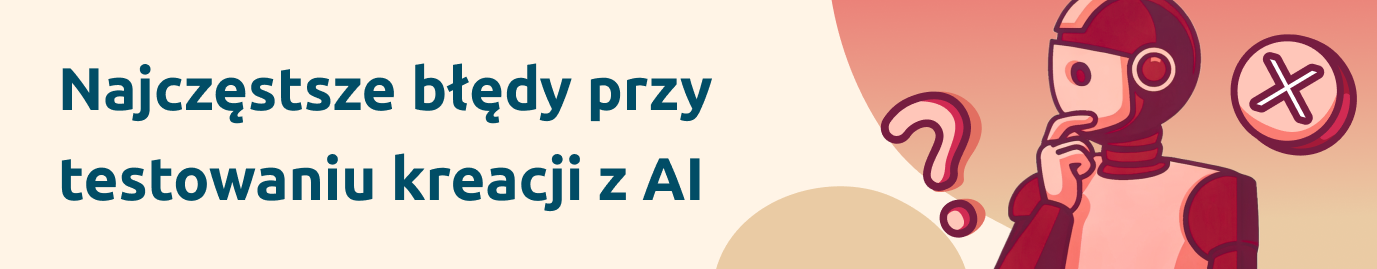 Najczęstsze błędy przy testowaniu kreacji z AI
