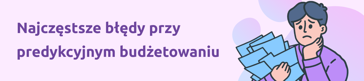 Najczęstsze błędy przy predykcyjnym budżetowaniu