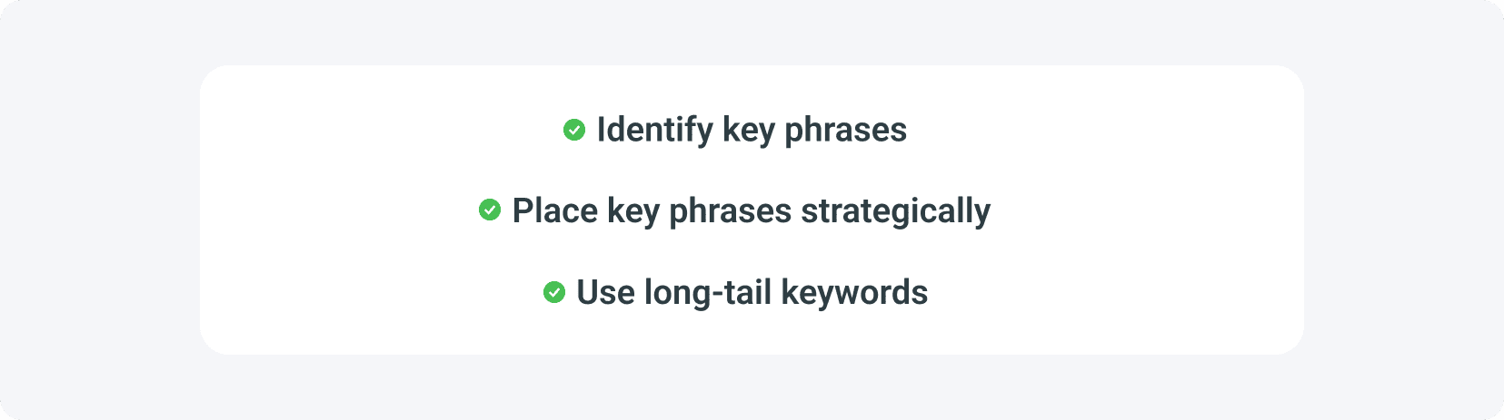Your blog post SEO checklist should include identifying key phrases, placing key phrases strategically, using long-tail keywords.