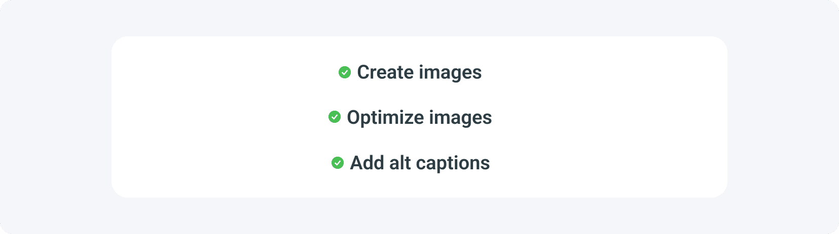 Your blog post SEO checklist should include creating images, optimizing images, and adding alt captions to them.